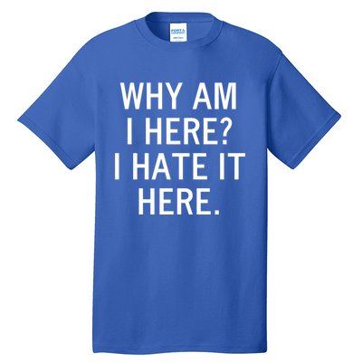 Funny Why Am I Here I Hate It Here Joke Sarcastic Family Gift Tall T-Shirt