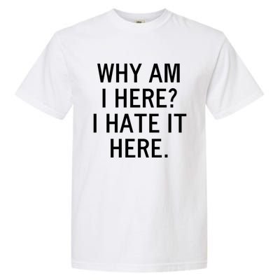 Funny Why Am I Here I Hate It Here Joke Sarcastic Family Gift Garment-Dyed Heavyweight T-Shirt