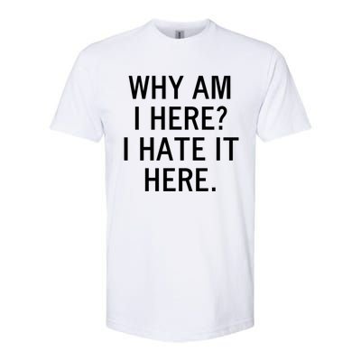 Funny Why Am I Here I Hate It Here Joke Sarcastic Family Gift Softstyle CVC T-Shirt