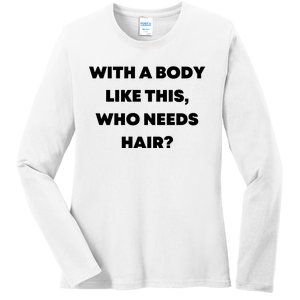 Funny With A Body Like This, Who Needs Hair? Design Ladies Long Sleeve Shirt