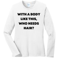 Funny With A Body Like This, Who Needs Hair? Design Ladies Long Sleeve Shirt