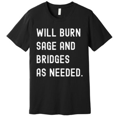 Funny Will Burn Sage And Bridges As Needed Saying Premium T-Shirt