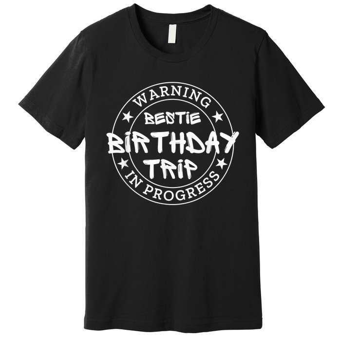 Funny Warning Bestie Birthday Trip In Progress Matching Tee Premium T-Shirt