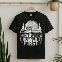Funny Wood Chop Gift Dont Worry I Hugged It First Lumberjack T-Shirt