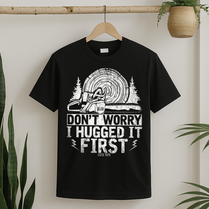 Funny Wood Chop Gift Dont Worry I Hugged It First Lumberjack T-Shirt