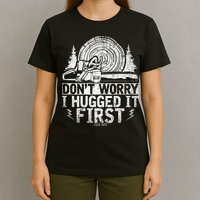 Funny Wood Chop Gift Dont Worry I Hugged It First Lumberjack T-Shirt