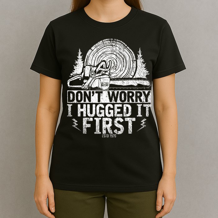 Funny Wood Chop Gift Dont Worry I Hugged It First Lumberjack T-Shirt
