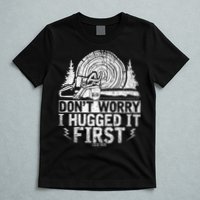 Funny Wood Chop Gift Dont Worry I Hugged It First Lumberjack T-Shirt