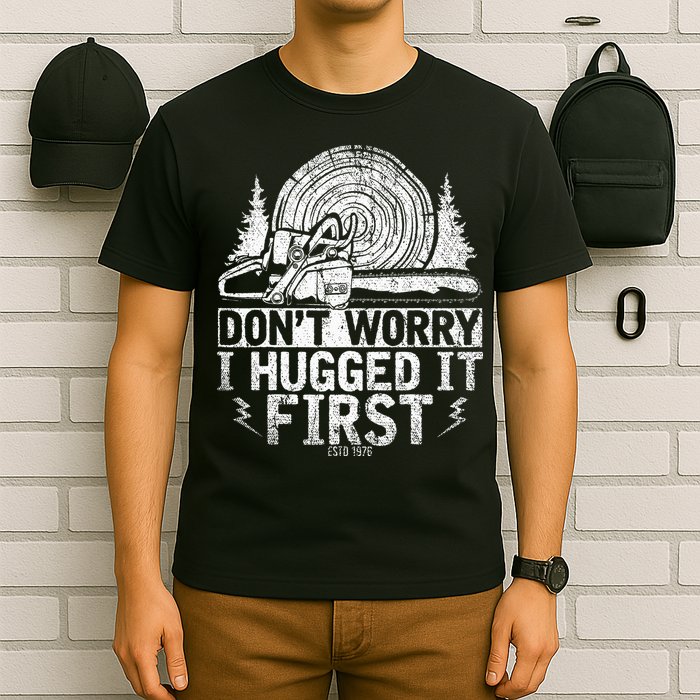 Funny Wood Chop Gift Dont Worry I Hugged It First Lumberjack T-Shirt