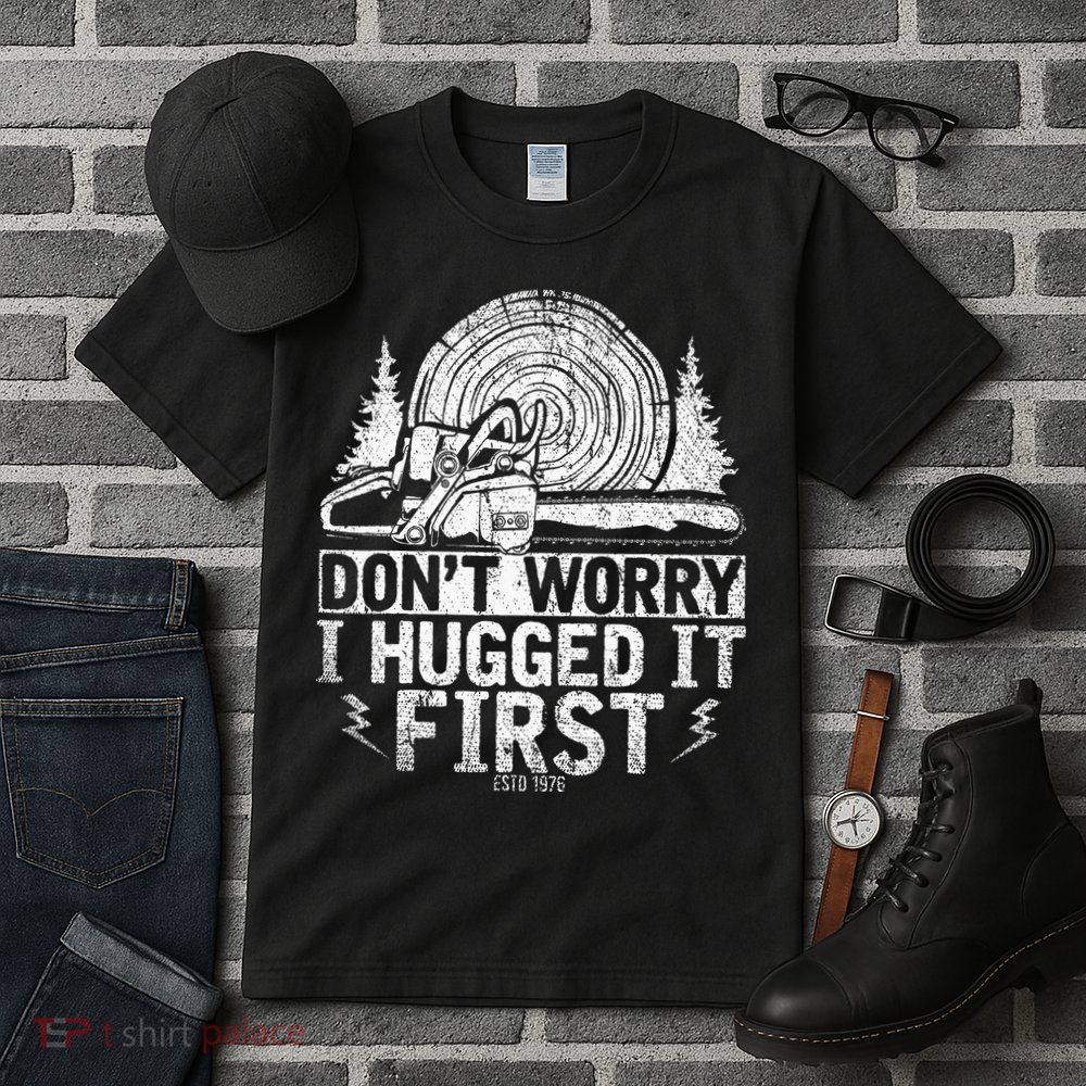 Funny Wood Chop Gift Dont Worry I Hugged It First Lumberjack Tall T-Shirt