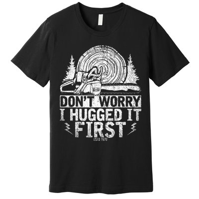 Funny Wood Chop Gift Dont Worry I Hugged It First Lumberjack Premium T-Shirt