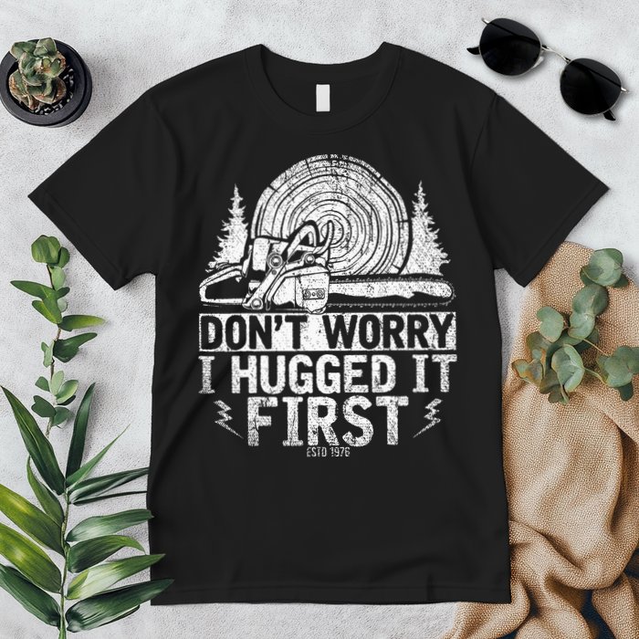 Funny Wood Chop Gift Dont Worry I Hugged It First Lumberjack Premium T-Shirt
