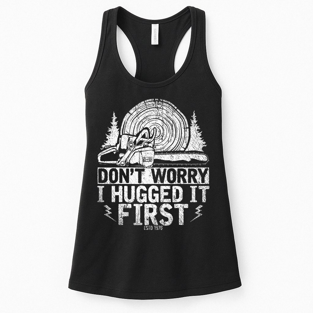 Funny Wood Chop Gift Dont Worry I Hugged It First Lumberjack Womens Tank Top