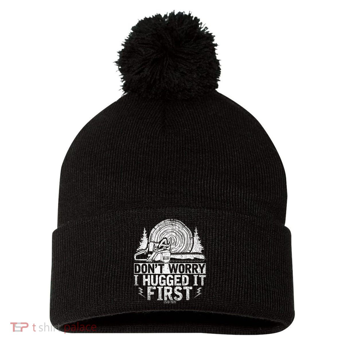 Funny Wood Chop Gift Dont Worry I Hugged It First Lumberjack Pom Pom 12in Knit Beanie