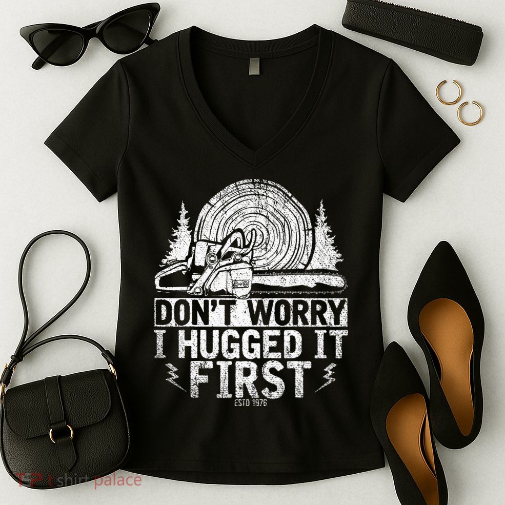 Funny Wood Chop Gift Dont Worry I Hugged It First Lumberjack Women's V-Neck T-Shirt