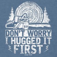 Funny Wood Chop Gift Dont Worry I Hugged It First Lumberjack Garment-Dyed Sweatshirt