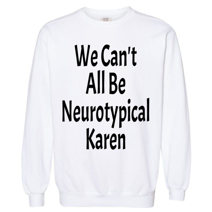 Funny We Can't All Be Neurotypical Karen Adhd Autism Saying Gift Garment-Dyed Sweatshirt
