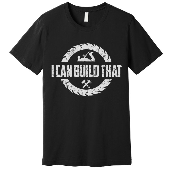 Funny Woodworker Carpenter I Can Build That Woodworking Premium T-Shirt