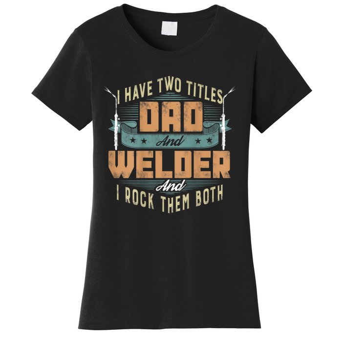 Funny Welding Dad I Have Two Titles Dad And Welder Women's T-Shirt