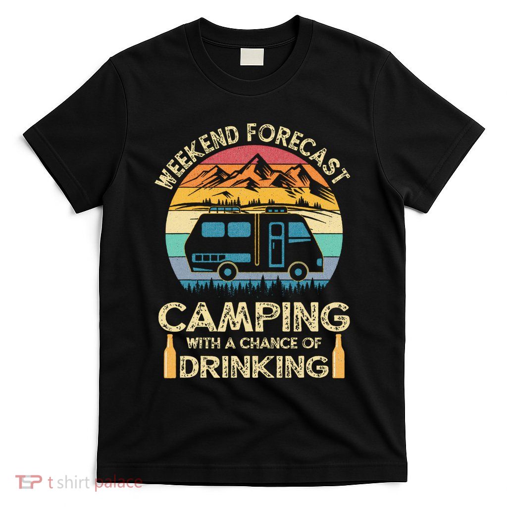 Funny Weekend Forecast Camping With A Chance Of Drinking T-Shirt