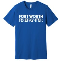 Fort Worth Firefighter Gift Firefighter Dad Gift Funny Gift Premium T-Shirt