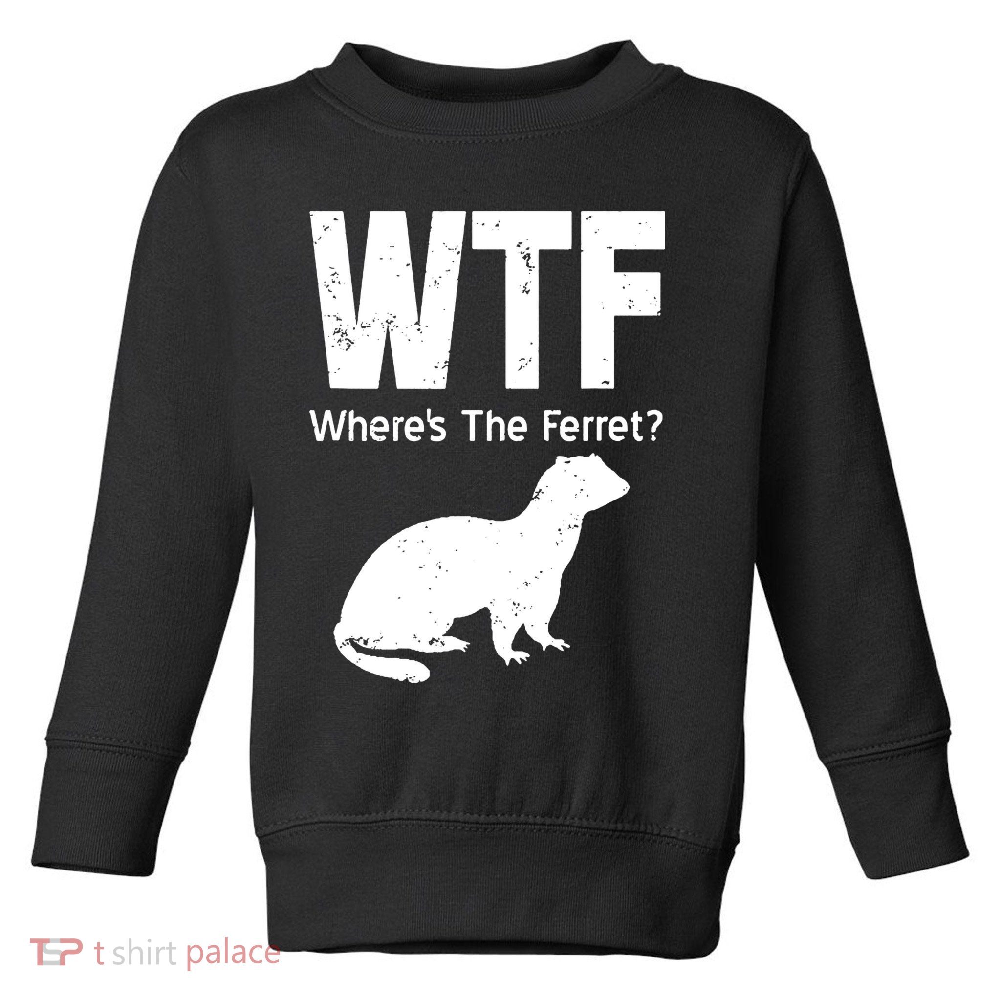 Ferret Wtf Funny Where’s The Ferret Toddler Sweatshirt