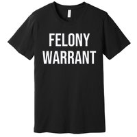 Felony Warrant Premium T-Shirt