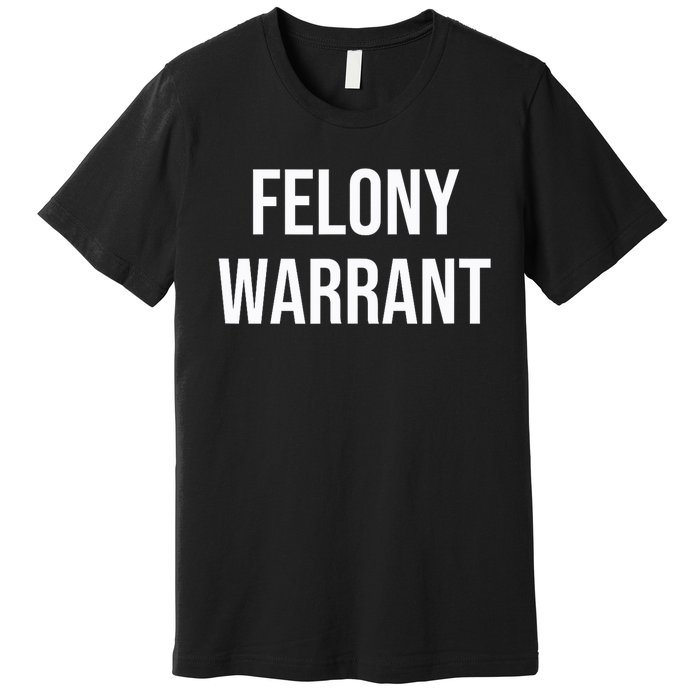 Felony Warrant Premium T-Shirt