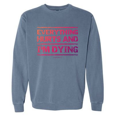 Funny Workout Great Gift: Everything Hurts And Im Dying Garment-Dyed Sweatshirt