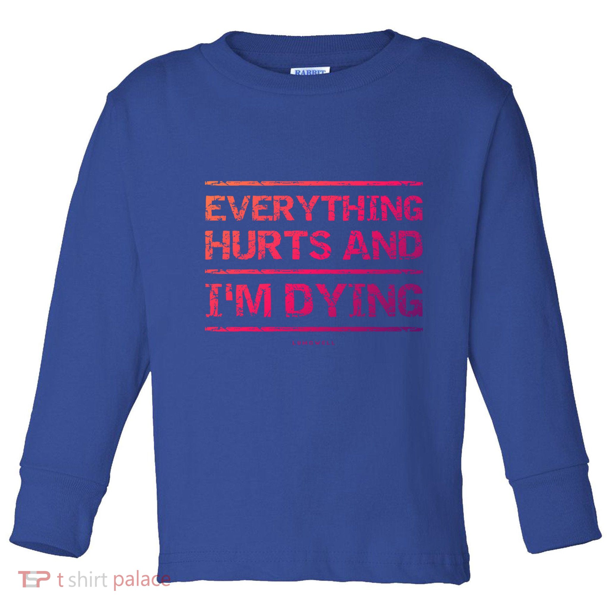 Funny Workout Great Gift: Everything Hurts And Im Dying Toddler Long Sleeve Shirt