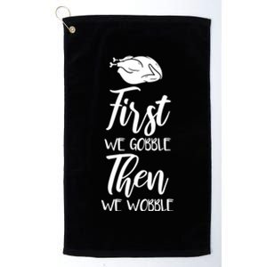 First We Gobble Then We Wobble Funny Thanksgiving Dinner Gift Platinum Collection Golf Towel