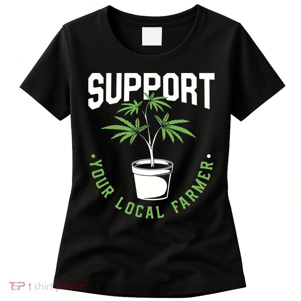 Funny Weed Gift Support Your Local Farmer Local Grower Womens T-Shirt