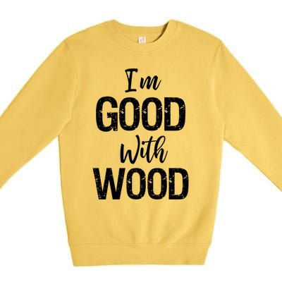 Funny Woodworking Gift Woodworker Gift I'm Good With Wood Gift Premium Crewneck Sweatshirt