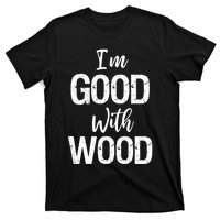 Funny Woodworking Gift Woodworker Gift I'm Good With Wood Gift T-Shirt