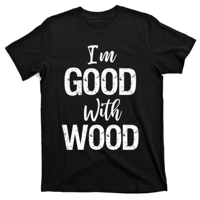 Funny Woodworking Gift Woodworker Gift I'm Good With Wood Gift T-Shirt