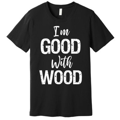 Funny Woodworking Gift Woodworker Gift I'm Good With Wood Gift Premium T-Shirt