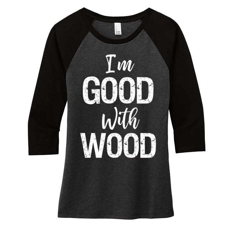 Funny Woodworking Gift Woodworker Gift I'm Good With Wood Gift Women's Tri-Blend 3/4-Sleeve Raglan Shirt