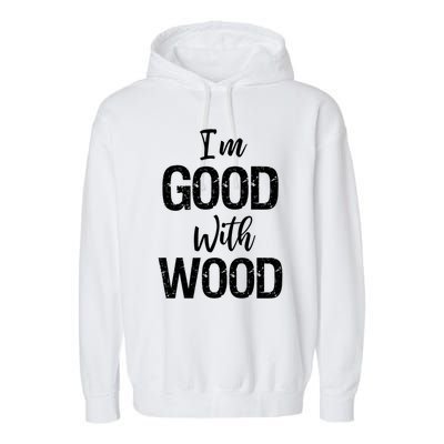 Funny Woodworking Gift Woodworker Gift I'm Good With Wood Gift Garment-Dyed Fleece Hoodie