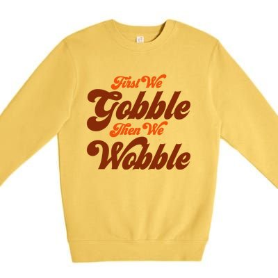 First We Gobble Then We Wobble Turkey Thanksgiving Design Gift Premium Crewneck Sweatshirt