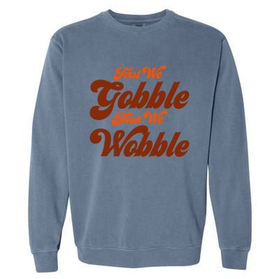 First We Gobble Then We Wobble Turkey Thanksgiving Design Gift Garment-Dyed Sweatshirt