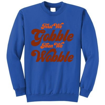 First We Gobble Then We Wobble Turkey Thanksgiving Design Gift Sweatshirt