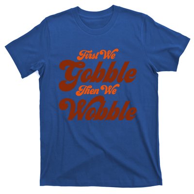 First We Gobble Then We Wobble Turkey Thanksgiving Design Gift T-Shirt