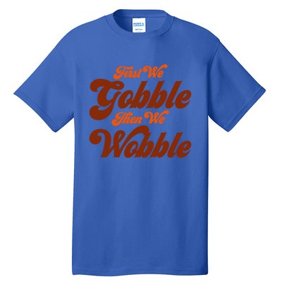 First We Gobble Then We Wobble Turkey Thanksgiving Design Gift Tall T-Shirt