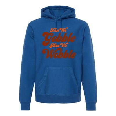 First We Gobble Then We Wobble Turkey Thanksgiving Design Gift Premium Hoodie