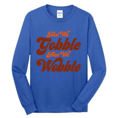 First We Gobble Then We Wobble Turkey Thanksgiving Design Gift Tall Long Sleeve T-Shirt