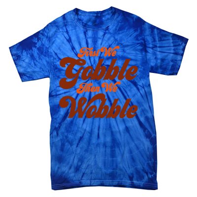 First We Gobble Then We Wobble Turkey Thanksgiving Design Gift Tie-Dye T-Shirt