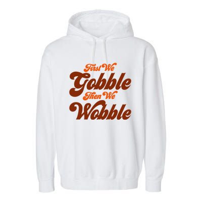 First We Gobble Then We Wobble Turkey Thanksgiving Design Gift Garment-Dyed Fleece Hoodie