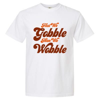 First We Gobble Then We Wobble Turkey Thanksgiving Design Gift Garment-Dyed Heavyweight T-Shirt