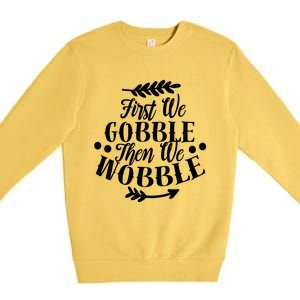 First We Gobble Then We Wobble Funny Thanksgiving Design Meaningful Gift Premium Crewneck Sweatshirt