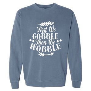 First We Gobble Then We Wobble Funny Thanksgiving Design Meaningful Gift Garment-Dyed Sweatshirt